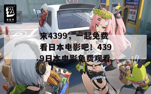 来4399，一起免费看日本电影吧！4399日本电影免费观看