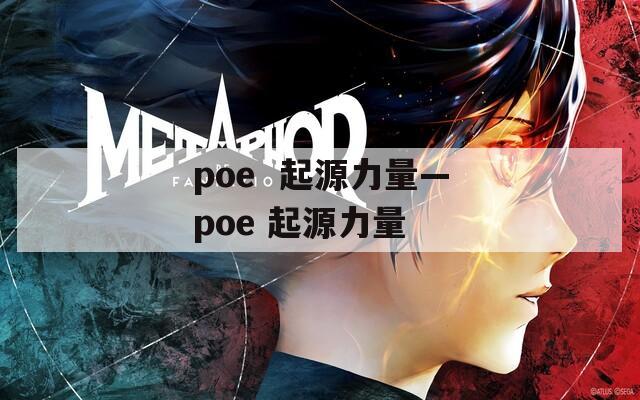 poe  起源力量—poe 起源力量