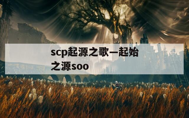 scp起源之歌—起始之源soo