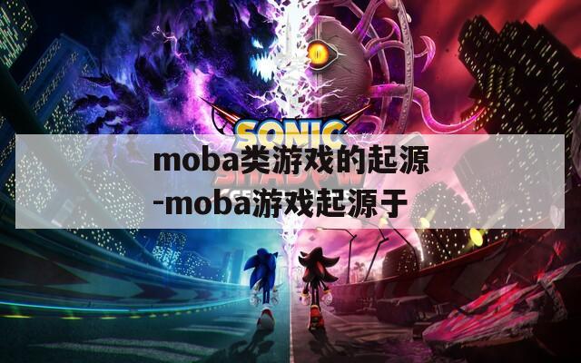 moba类游戏的起源-moba游戏起源于