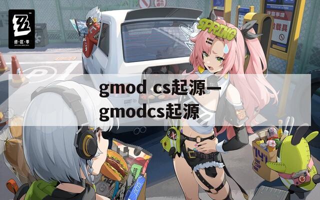 gmod cs起源—gmodcs起源