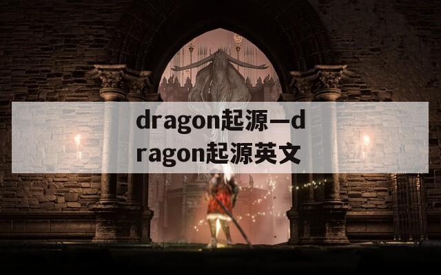 dragon起源—dragon起源英文