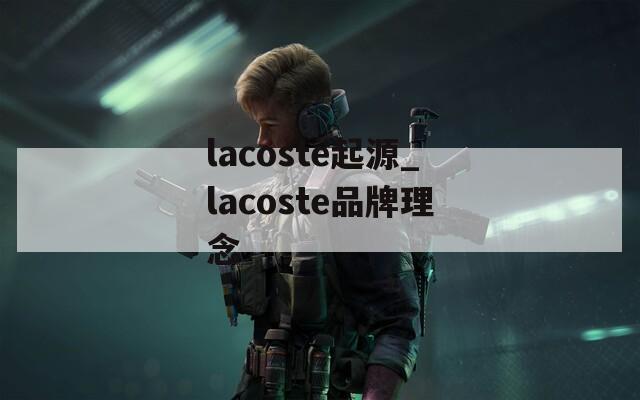 lacoste起源_lacoste品牌理念