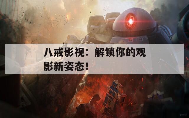 八戒影视：解锁你的观影新姿态！