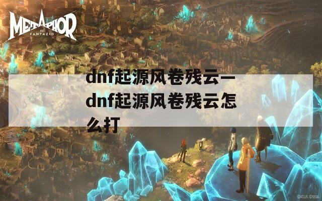 dnf起源风卷残云—dnf起源风卷残云怎么打