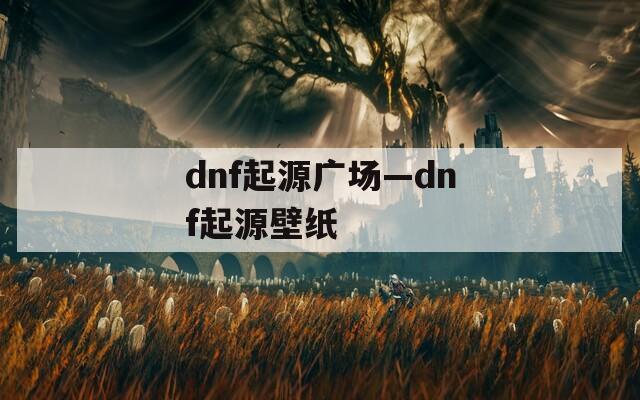 dnf起源广场—dnf起源壁纸