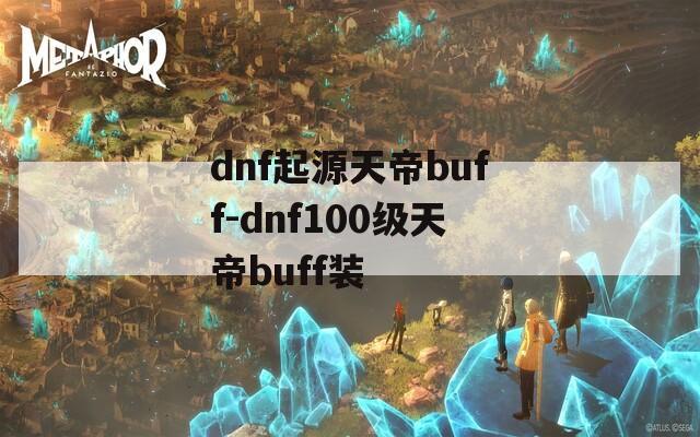 dnf起源天帝buff-dnf100级天帝buff装