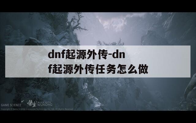 dnf起源外传-dnf起源外传任务怎么做