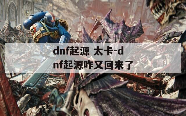 dnf起源 太卡-dnf起源咋又回来了