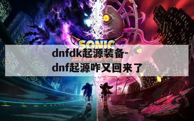 dnfdk起源装备-dnf起源咋又回来了