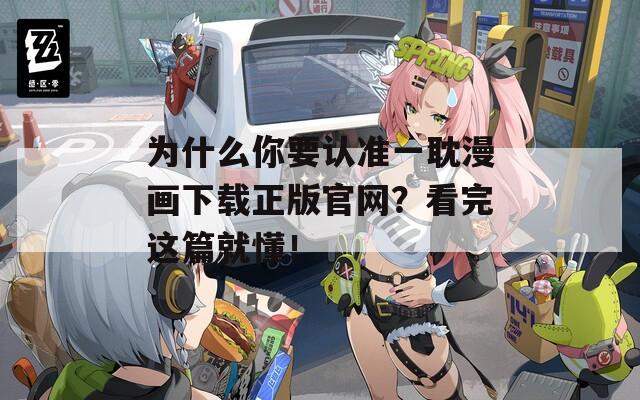 为什么你要认准一耽漫画下载正版官网？看完这篇就懂！