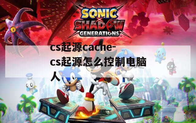 cs起源cache-cs起源怎么控制电脑人