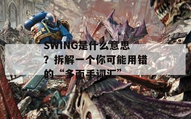 SWING是什么意思？拆解一个你可能用错的“多面手词汇”