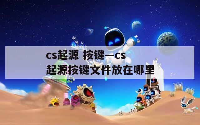 cs起源 按键—cs起源按键文件放在哪里