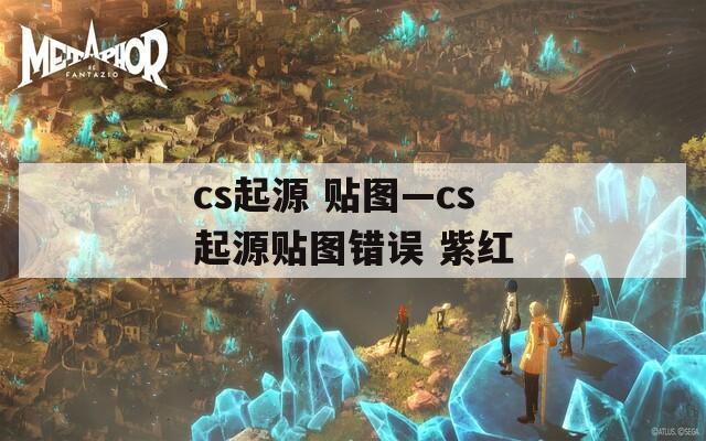 cs起源 贴图—cs起源贴图错误 紫红