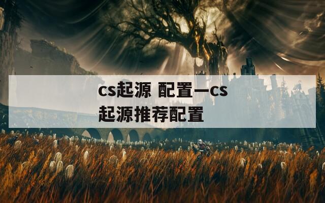 cs起源 配置—cs起源推荐配置