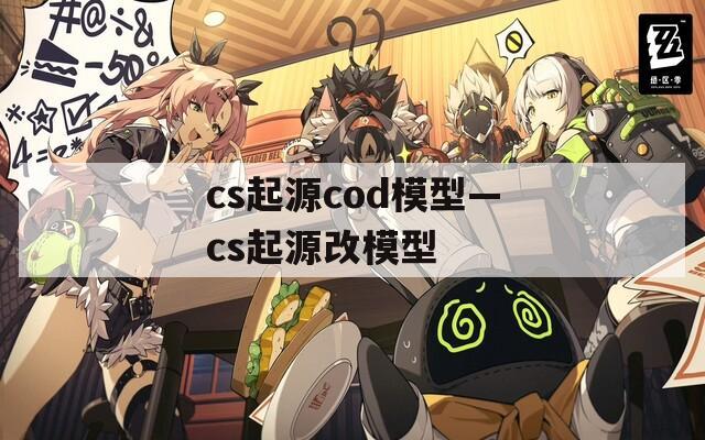 cs起源cod模型—cs起源改模型