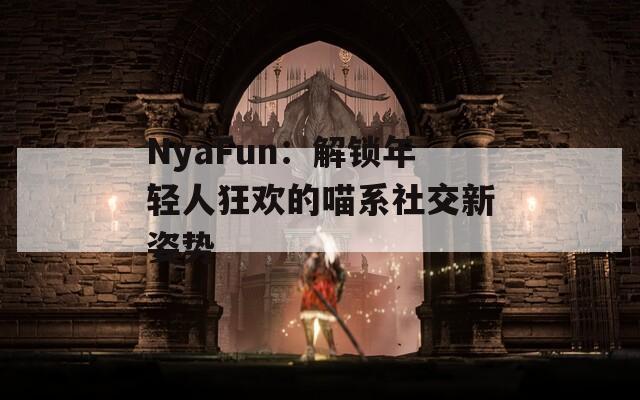 NyaFun：解锁年轻人狂欢的喵系社交新姿势