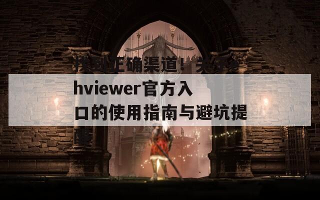 找到正确渠道！关于ehviewer官方入口的使用指南与避坑提醒