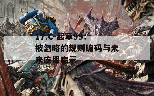 17.C-起草99：被忽略的规则编码与未来应用启示