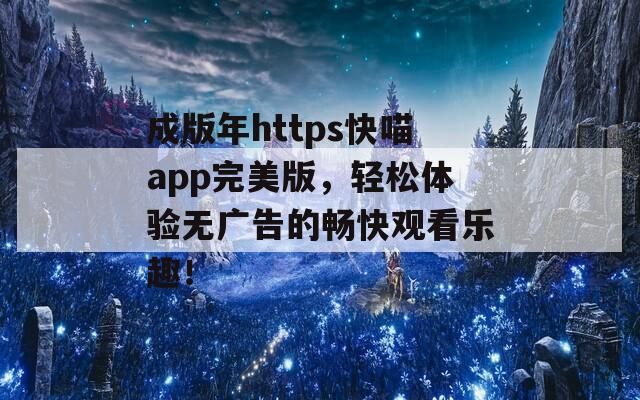 成版年https快喵app完美版，轻松体验无广告的畅快观看乐趣！