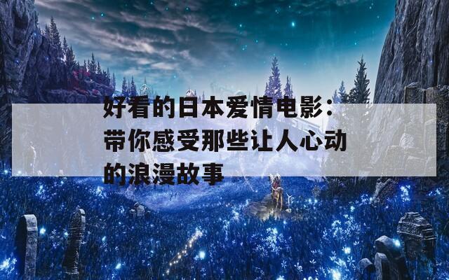 好看的日本爱情电影：带你感受那些让人心动的浪漫故事