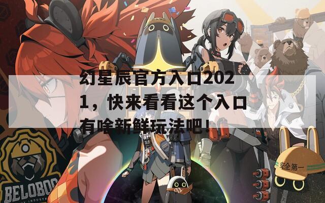 幻星辰官方入口2021，快来看看这个入口有啥新鲜玩法吧！