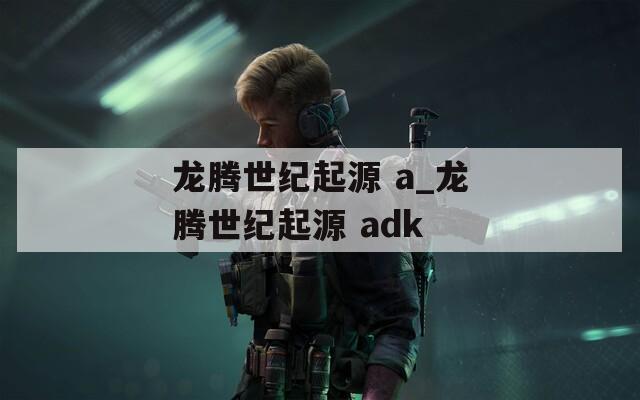 龙腾世纪起源 a_龙腾世纪起源 adk