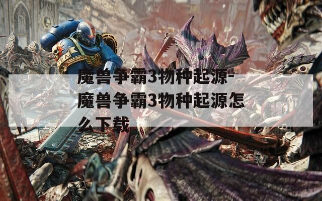 魔兽争霸3物种起源-魔兽争霸3物种起源怎么下载