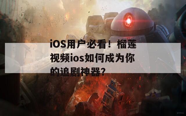 iOS用户必看！榴莲视频ios如何成为你的追剧神器？