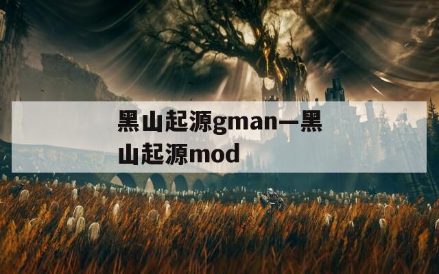 黑山起源gman—黑山起源mod