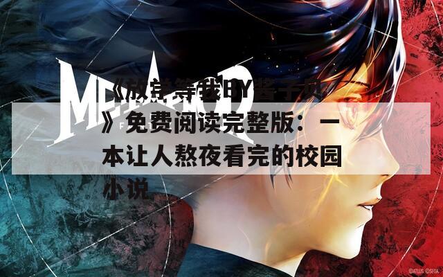 《放学等我BY酱子贝》免费阅读完整版：一本让人熬夜看完的校园小说