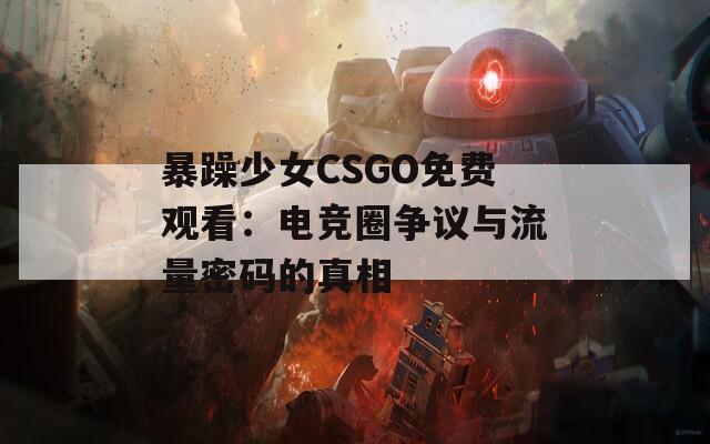 暴躁少女CSGO免费观看：电竞圈争议与流量密码的真相