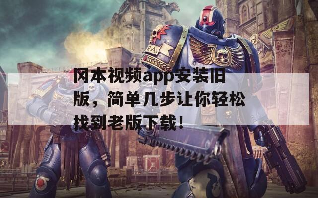 冈本视频app安装旧版，简单几步让你轻松找到老版下载！