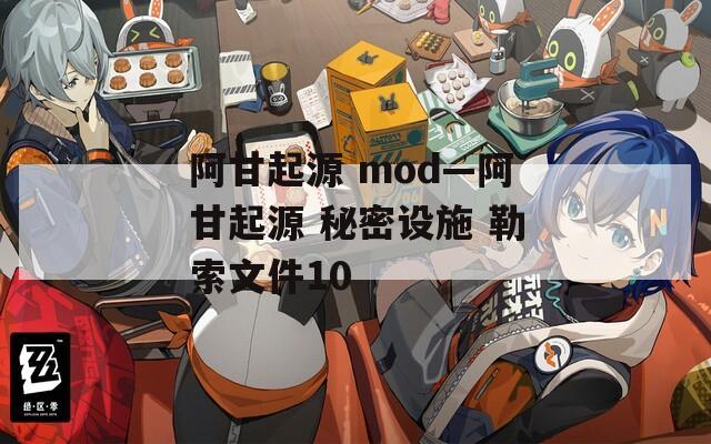 阿甘起源 mod—阿甘起源 秘密设施 勒索文件10