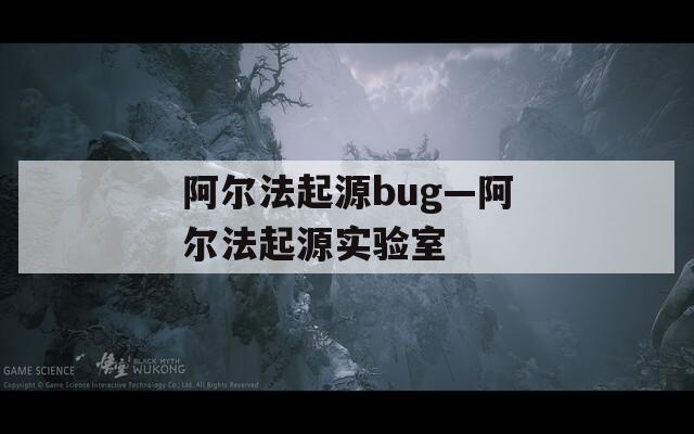 阿尔法起源bug—阿尔法起源实验室