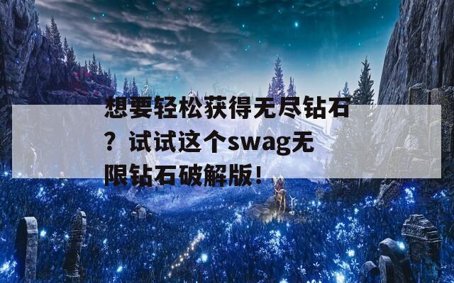 想要轻松获得无尽钻石？试试这个swag无限钻石破解版！