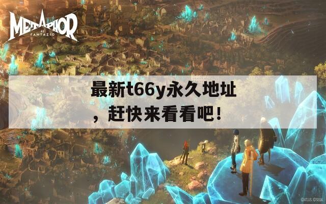 最新t66y永久地址，赶快来看看吧！