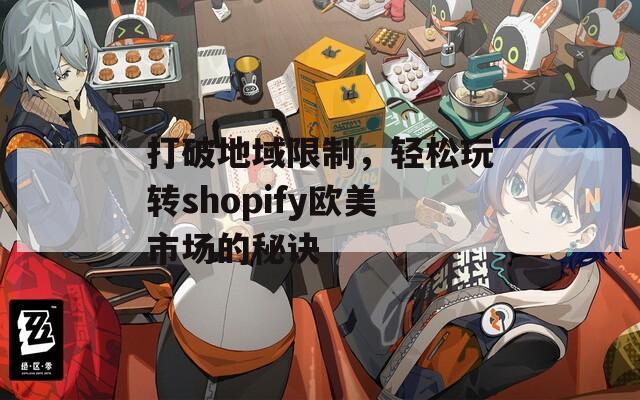 打破地域限制，轻松玩转shopify欧美市场的秘诀