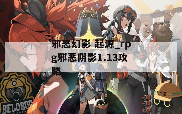 邪恶幻影 起源_rpg邪恶阴影1.13攻略