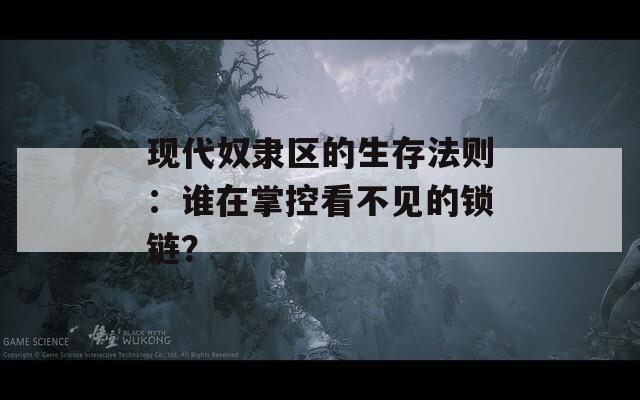 现代奴隶区的生存法则：谁在掌控看不见的锁链？