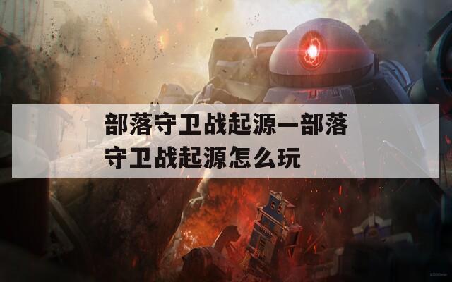 部落守卫战起源—部落守卫战起源怎么玩