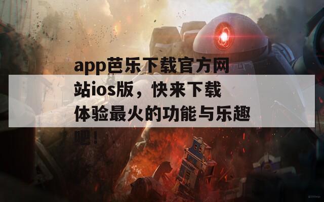 app芭乐下载官方网站ios版，快来下载体验最火的功能与乐趣吧！