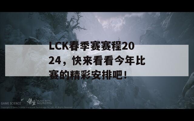 LCK春季赛赛程2024，快来看看今年比赛的精彩安排吧！