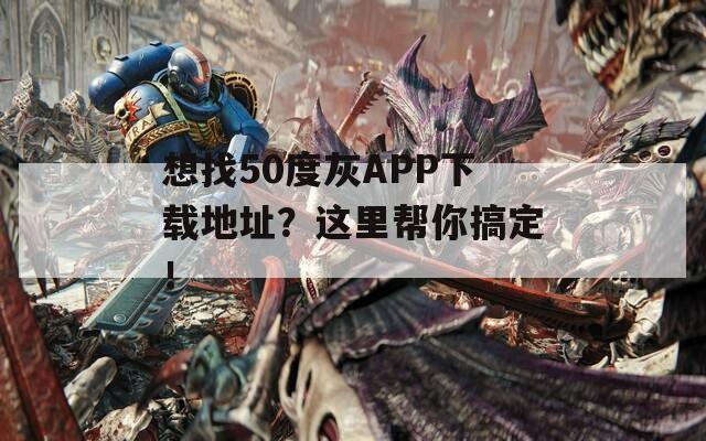 想找50度灰APP下载地址？这里帮你搞定！