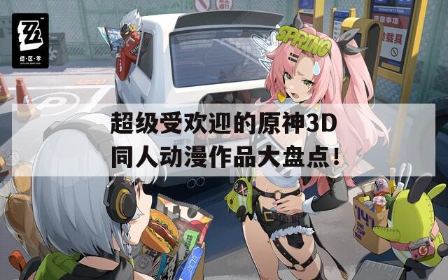 超级受欢迎的原神3D同人动漫作品大盘点！