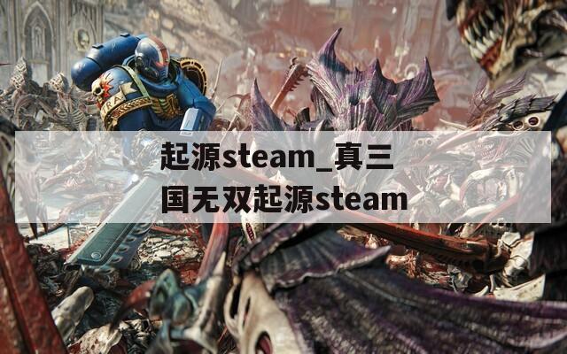 起源steam_真三国无双起源steam