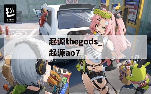 起源thegods_起源ao7