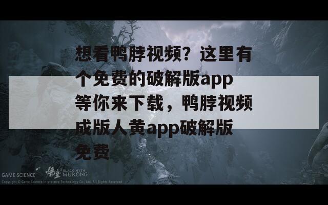 想看鸭脖视频？这里有个免费的破解版app等你来下载，鸭脖视频成版人黄app破解版免费