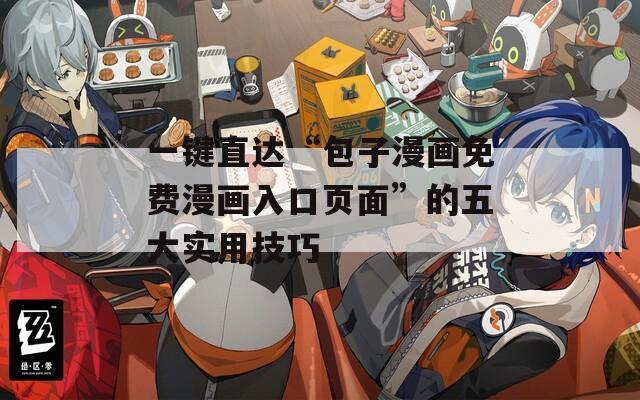 一键直达“包子漫画免费漫画入口页面”的五大实用技巧